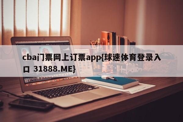 cba门票网上订票app{球速体育登录入口 31888.ME}