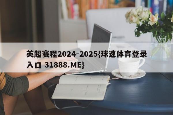 英超赛程2024-2025{球速体育登录入口 31888.ME}