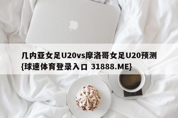 几内亚女足U20vs摩洛哥女足U20预测{球速体育登录入口 31888.ME}