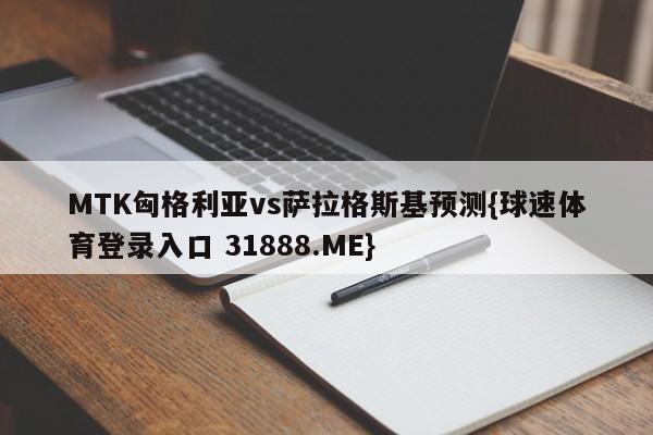 MTK匈格利亚vs萨拉格斯基预测{球速体育登录入口 31888.ME}