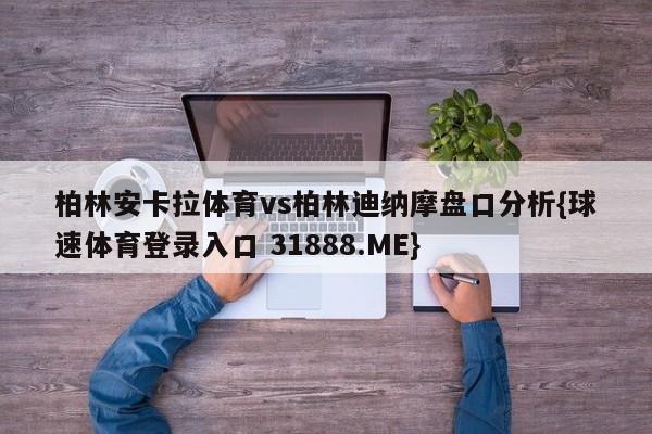 柏林安卡拉体育vs柏林迪纳摩盘口分析{球速体育登录入口 31888.ME}