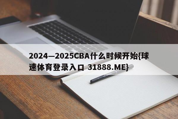 2024—2025CBA什么时候开始{球速体育登录入口 31888.ME}