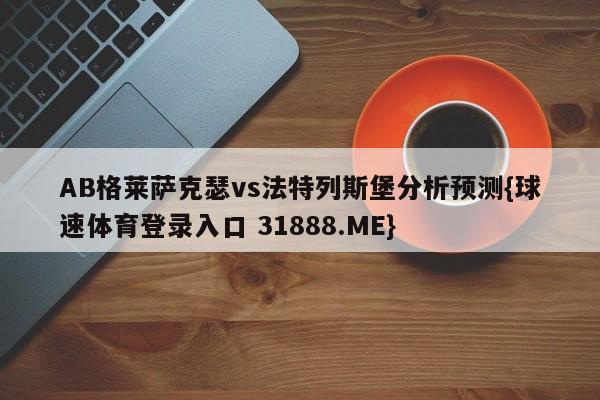 AB格莱萨克瑟vs法特列斯堡分析预测{球速体育登录入口 31888.ME}