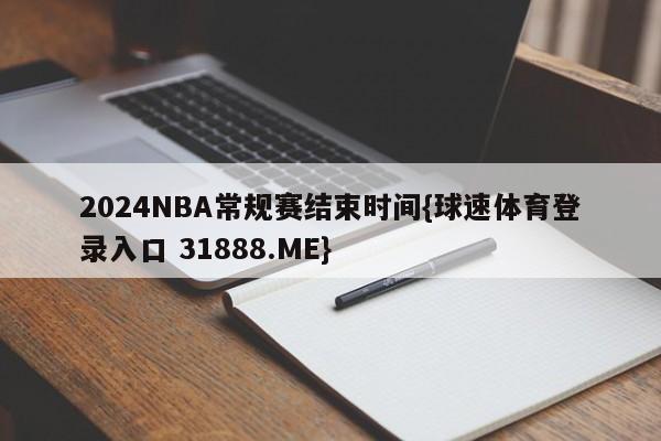 2024NBA常规赛结束时间{球速体育登录入口 31888.ME}