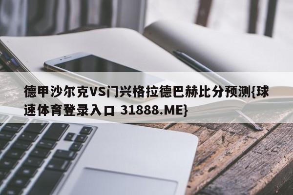 德甲沙尔克VS门兴格拉德巴赫比分预测{球速体育登录入口 31888.ME}