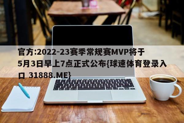 官方:2022-23赛季常规赛MVP将于5月3日早上7点正式公布{球速体育登录入口 31888.ME}