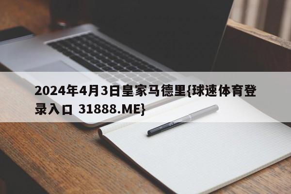 2024年4月3日皇家马德里{球速体育登录入口 31888.ME}