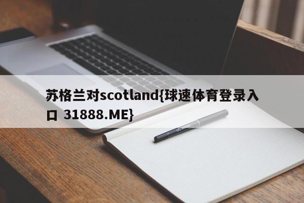 苏格兰对scotland{球速体育登录入口 31888.ME}