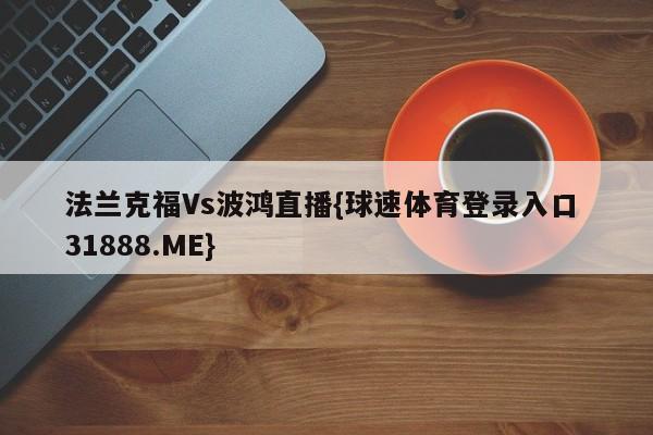 法兰克福Vs波鸿直播{球速体育登录入口 31888.ME}