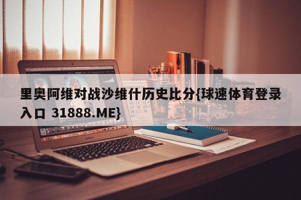 里奥阿维对战沙维什历史比分{球速体育登录入口 31888.ME}