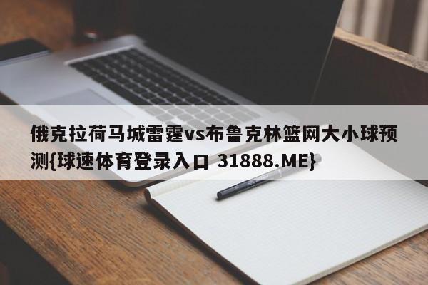 俄克拉荷马城雷霆vs布鲁克林篮网大小球预测{球速体育登录入口 31888.ME}