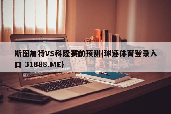 斯图加特VS科隆赛前预测{球速体育登录入口 31888.ME}