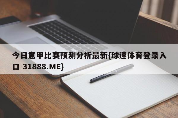 今日意甲比赛预测分析最新{球速体育登录入口 31888.ME}