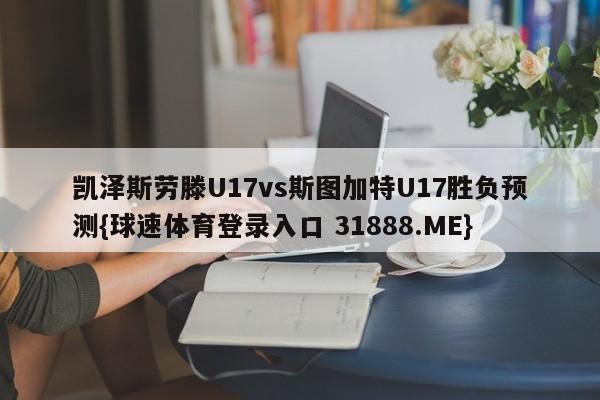 凯泽斯劳滕U17vs斯图加特U17胜负预测{球速体育登录入口 31888.ME}