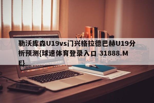 勒沃库森U19vs门兴格拉德巴赫U19分析预测{球速体育登录入口 31888.ME}