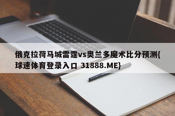 俄克拉荷马城雷霆vs奥兰多魔术比分预测{球速体育登录入口 31888.ME}