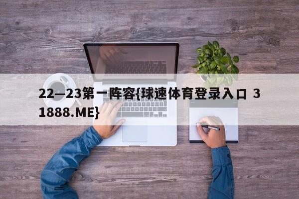 22—23第一阵容{球速体育登录入口 31888.ME}