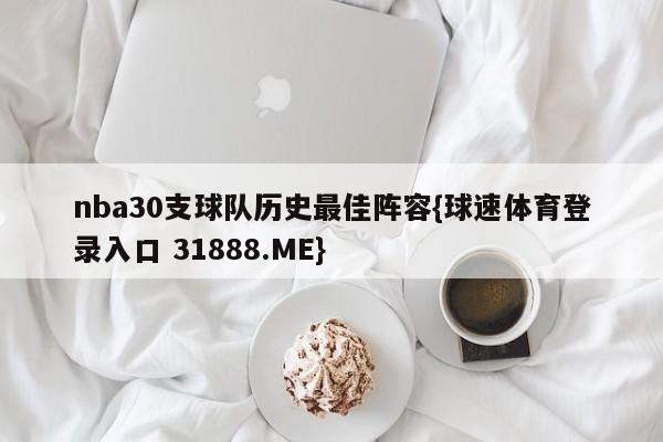 nba30支球队历史最佳阵容{球速体育登录入口 31888.ME}