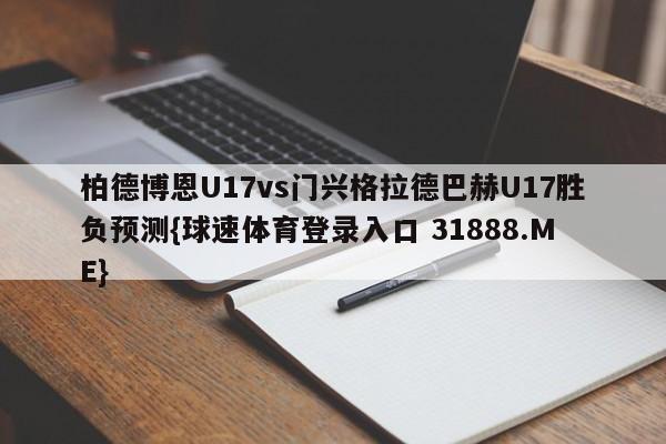 柏德博恩U17vs门兴格拉德巴赫U17胜负预测{球速体育登录入口 31888.ME}