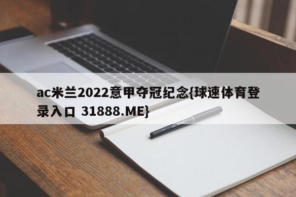 ac米兰2022意甲夺冠纪念{球速体育登录入口 31888.ME}