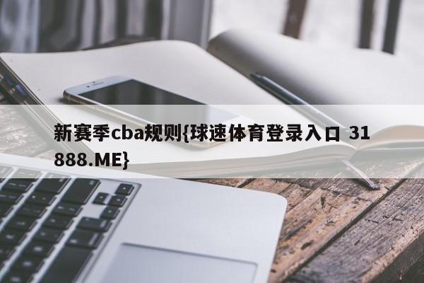 新赛季cba规则{球速体育登录入口 31888.ME}