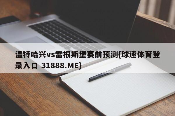 温特哈兴vs雷根斯堡赛前预测{球速体育登录入口 31888.ME}