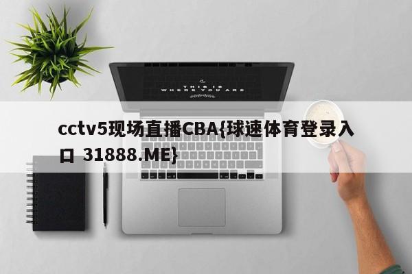 cctv5现场直播CBA{球速体育登录入口 31888.ME}