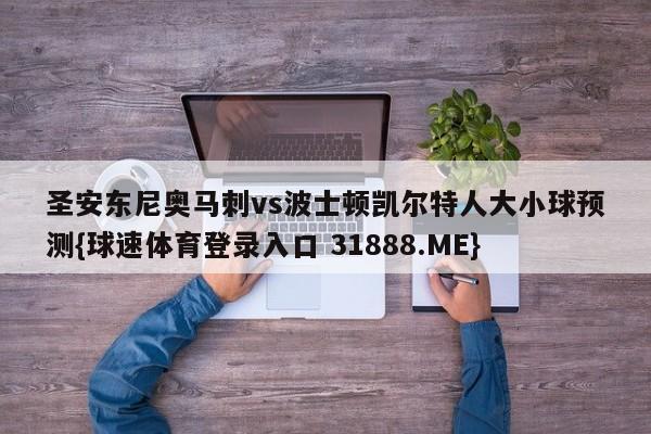 圣安东尼奥马刺vs波士顿凯尔特人大小球预测{球速体育登录入口 31888.ME}