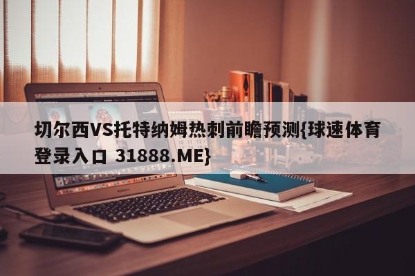 切尔西VS托特纳姆热刺前瞻预测{球速体育登录入口 31888.ME}