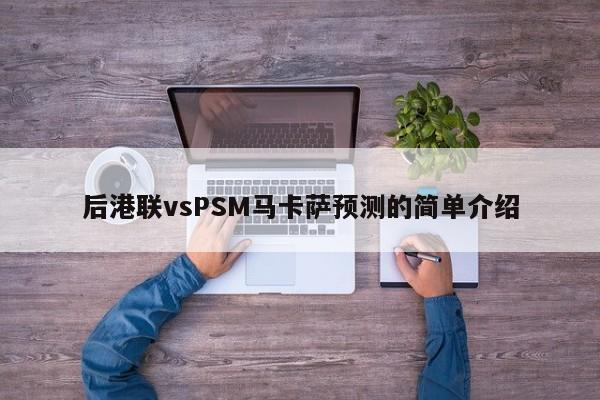 后港联vsPSM马卡萨预测的简单介绍