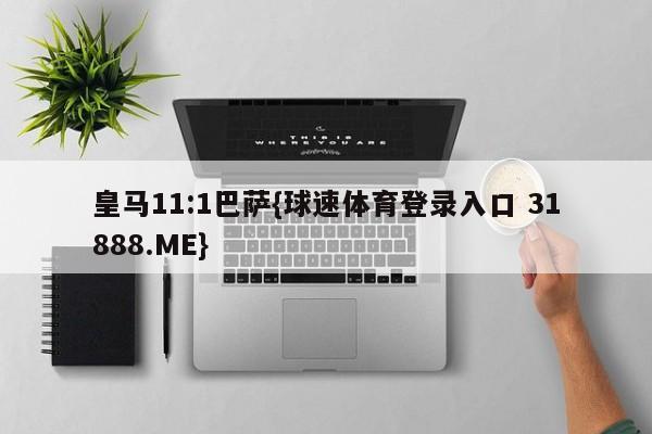 皇马11:1巴萨{球速体育登录入口 31888.ME}