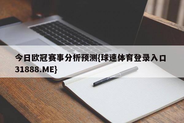 今日欧冠赛事分析预测{球速体育登录入口 31888.ME}