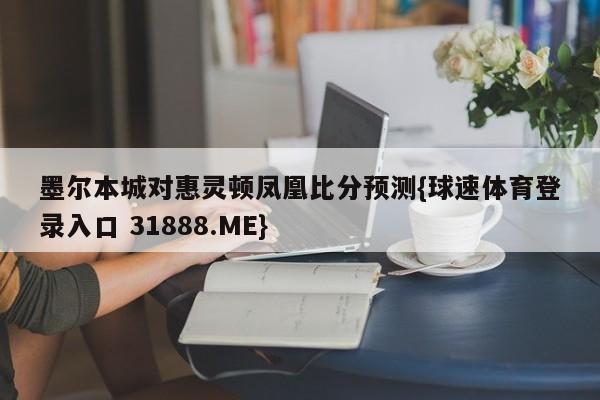 墨尔本城对惠灵顿凤凰比分预测{球速体育登录入口 31888.ME}