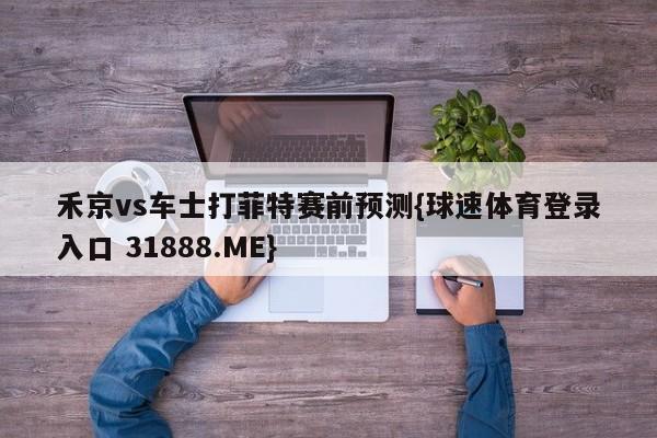 禾京vs车士打菲特赛前预测{球速体育登录入口 31888.ME}