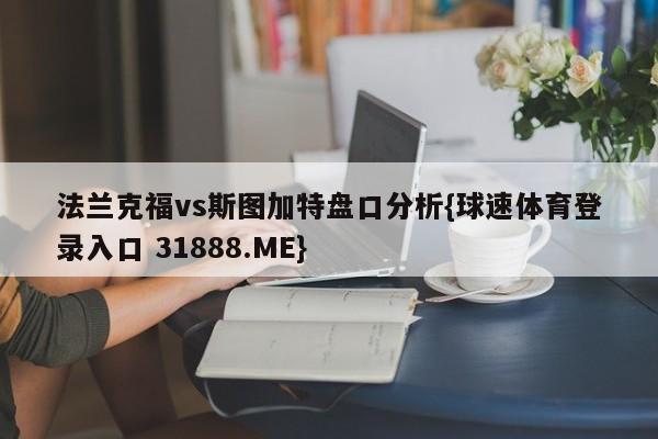 法兰克福vs斯图加特盘口分析{球速体育登录入口 31888.ME}