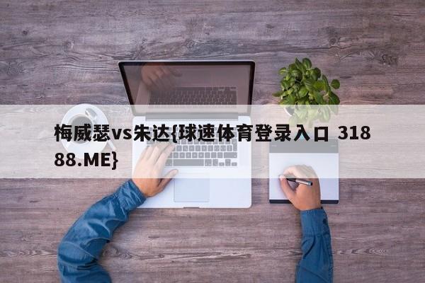 梅威瑟vs朱达{球速体育登录入口 31888.ME}