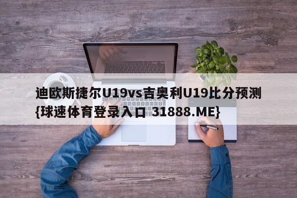 迪欧斯捷尔U19vs吉奥利U19比分预测{球速体育登录入口 31888.ME}