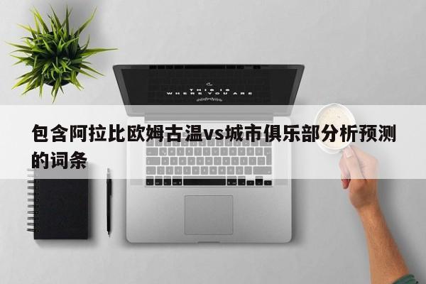 包含阿拉比欧姆古温vs城市俱乐部分析预测的词条