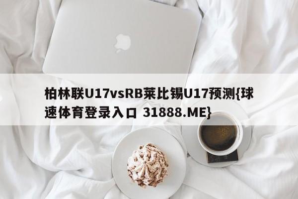 柏林联U17vsRB莱比锡U17预测{球速体育登录入口 31888.ME}