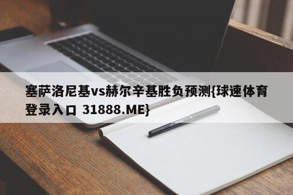 塞萨洛尼基vs赫尔辛基胜负预测{球速体育登录入口 31888.ME}