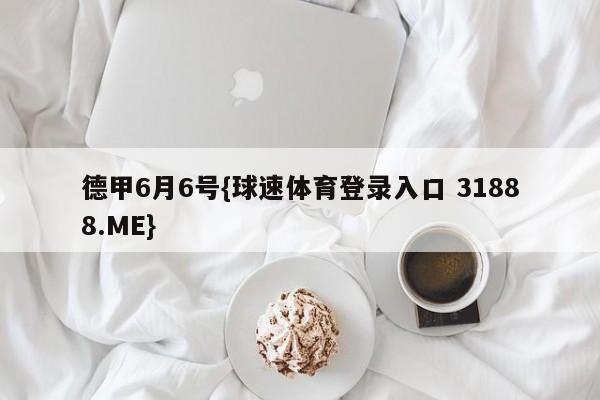 德甲6月6号{球速体育登录入口 31888.ME}