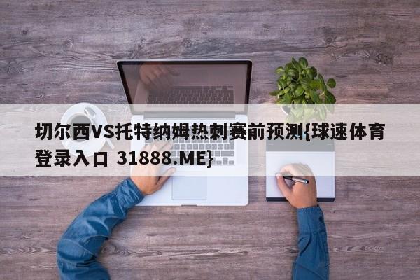 切尔西VS托特纳姆热刺赛前预测{球速体育登录入口 31888.ME}