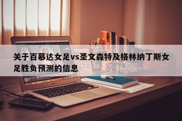 关于百慕达女足vs圣文森特及格林纳丁斯女足胜负预测的信息