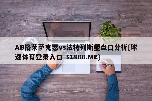 AB格莱萨克瑟vs法特列斯堡盘口分析{球速体育登录入口 31888.ME}