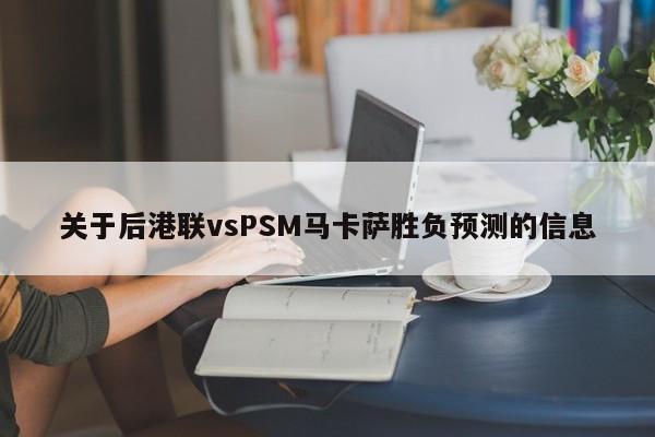 关于后港联vsPSM马卡萨胜负预测的信息