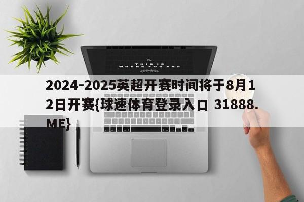 2024-2025英超开赛时间将于8月12日开赛{球速体育登录入口 31888.ME}