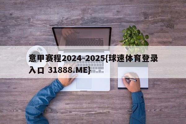 意甲赛程2024-2025{球速体育登录入口 31888.ME}