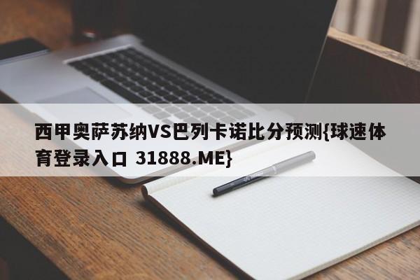 西甲奥萨苏纳VS巴列卡诺比分预测{球速体育登录入口 31888.ME}