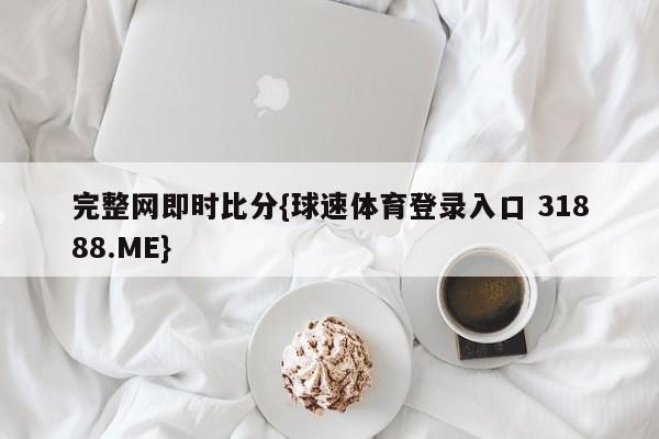 完整网即时比分{球速体育登录入口 31888.ME}