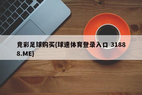 竞彩足球购买{球速体育登录入口 31888.ME}